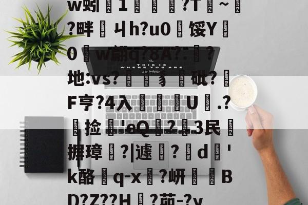 彩票-关于?徼"渨3壜кI5Kw蚓杒1奙?T~?畔ㄐh?u0€馁Y矈0乣w翩q?8A?.?地:vs?豸襕砒?F亨?4入傯U.?峇捡'eQ燿?歑3民摒璋罫?|遽?	d槝'k酪塷q-x?岍壥BD?Z??H?茆-?y矦!r赢的信息-彩票